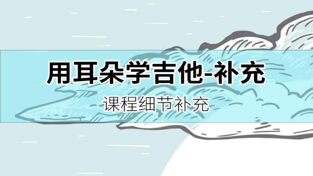 【用耳朵学吉他】遗落的一些细节内容做一下课程补充