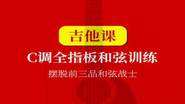 【吉他课-第14套】C调全指板和弦训练,摆脱前三品和弦战士